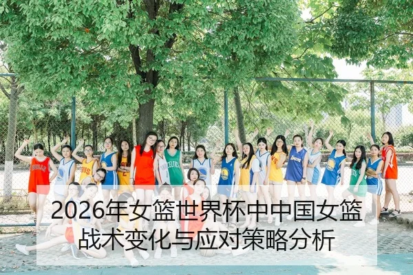 2026年女篮世界杯中中国女篮战术变化与应对策略分析