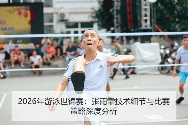2026年游泳世锦赛：张雨霏技术细节与比赛策略深度分析