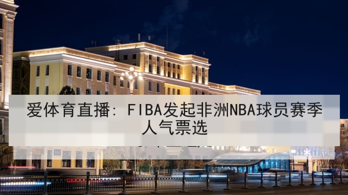 爱体育直播: FIBA发起非洲NBA球员赛季人气票选