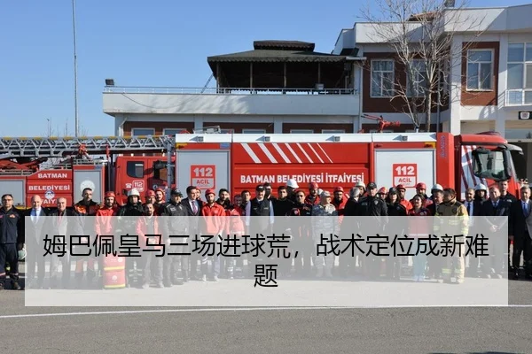 姆巴佩皇马三场进球荒，战术定位成新难题