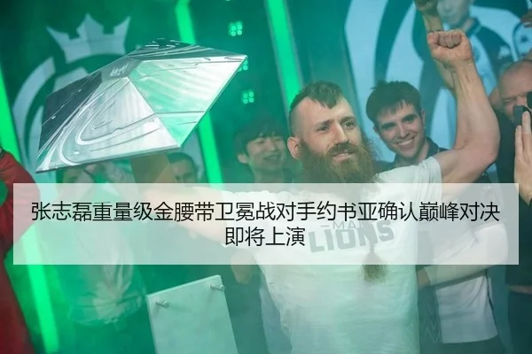 张志磊重量级金腰带卫冕战对手约书亚确认巅峰对决即将上演