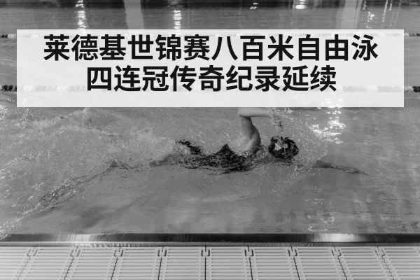 莱德基世锦赛八百米自由泳四连冠传奇纪录延续