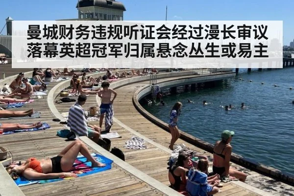 曼城财务违规听证会经过漫长审议落幕英超冠军归属悬念丛生或易主